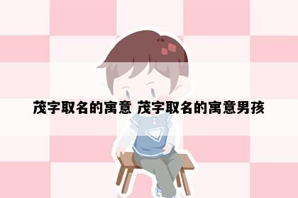 茂字取名的寓意 茂字取名的寓意男孩