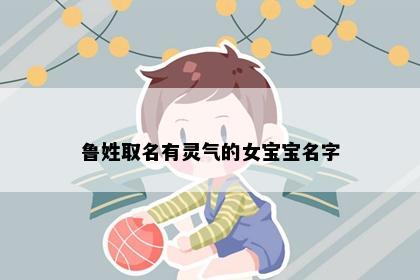 鲁姓取名有灵气的女宝宝名字