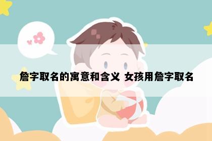 詹字取名的寓意和含义 女孩用詹字取名