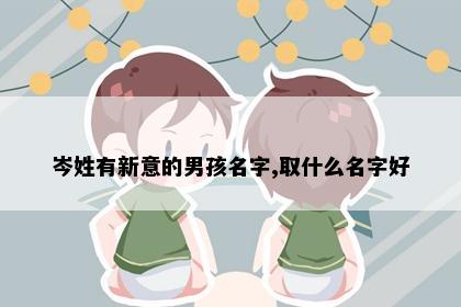 岑姓有新意的男孩名字,取什么名字好