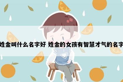 姓金叫什么名字好 姓金的女孩有智慧才气的名字