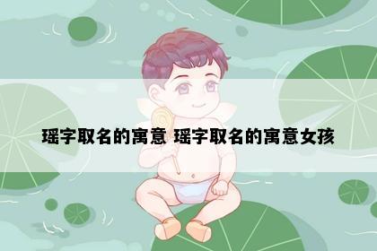瑶字取名的寓意 瑶字取名的寓意女孩