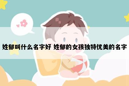 姓郁叫什么名字好 姓郁的女孩独特优美的名字