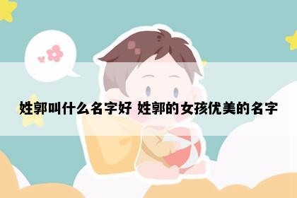 姓郭叫什么名字好 姓郭的女孩优美的名字