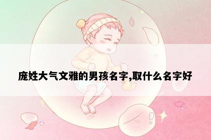 庞姓大气文雅的男孩名字,取什么名字好