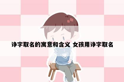 诤字取名的寓意和含义 女孩用诤字取名