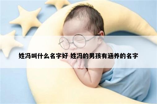 姓冯叫什么名字好 姓冯的男孩有涵养的名字