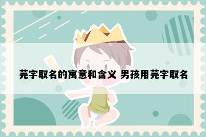 芫字取名的寓意和含义 男孩用芫字取名