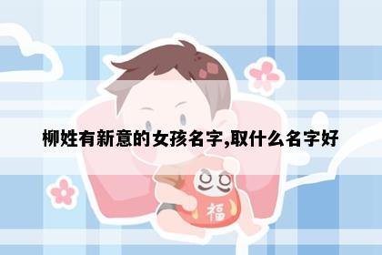 柳姓有新意的女孩名字,取什么名字好