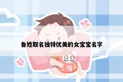 鲁姓取名独特优美的女宝宝名字