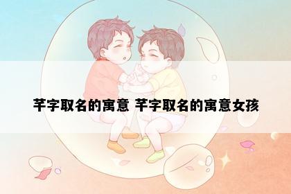 芊字取名的寓意 芊字取名的寓意女孩