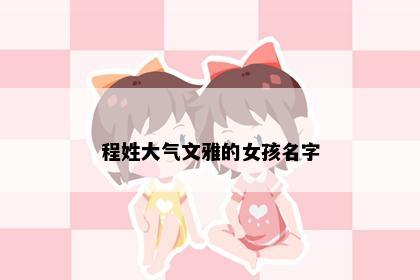 程姓大气文雅的女孩名字