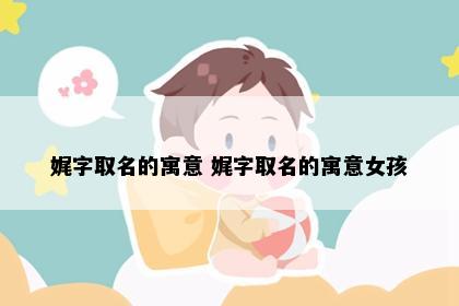 娓字取名的寓意 娓字取名的寓意女孩