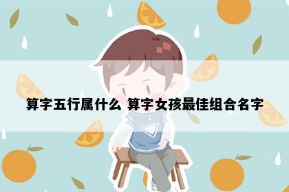 算字五行属什么 算字女孩最佳组合名字