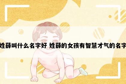姓薛叫什么名字好 姓薛的女孩有智慧才气的名字