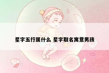 星字五行属什么 星字取名寓意男孩