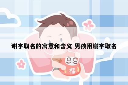 谢字取名的寓意和含义 男孩用谢字取名