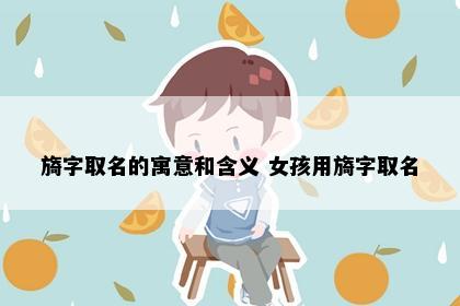 旖字取名的寓意和含义 女孩用旖字取名