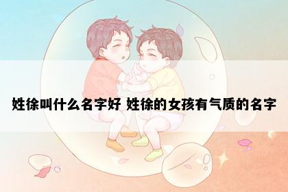 姓徐叫什么名字好 姓徐的女孩有气质的名字