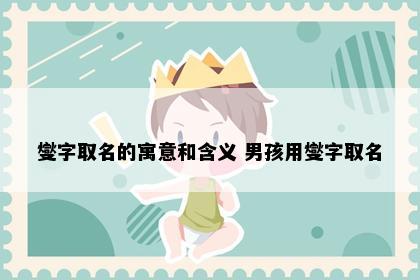 燮字取名的寓意和含义 男孩用燮字取名
