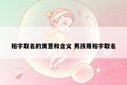 裕字取名的寓意和含义 男孩用裕字取名