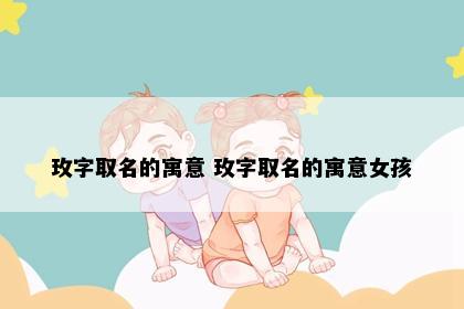 玫字取名的寓意 玫字取名的寓意女孩