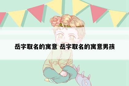 岳字取名的寓意 岳字取名的寓意男孩