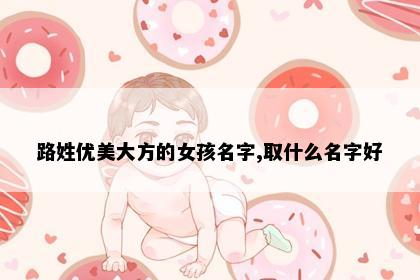 路姓优美大方的女孩名字,取什么名字好