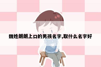 魏姓朗朗上口的男孩名字,取什么名字好