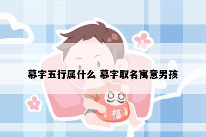 慕字五行属什么 慕字取名寓意男孩