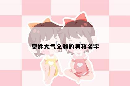 莫姓大气文雅的男孩名字