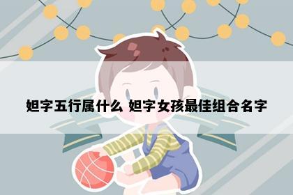 妲字五行属什么 妲字女孩最佳组合名字