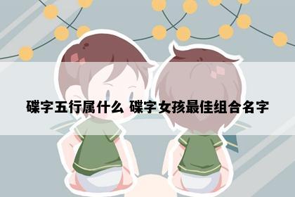 碟字五行属什么 碟字女孩最佳组合名字