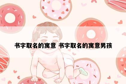 书字取名的寓意 书字取名的寓意男孩