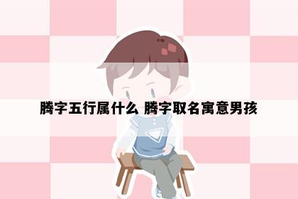 腾字五行属什么 腾字取名寓意男孩