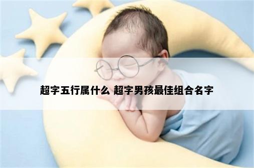 超字五行属什么 超字男孩最佳组合名字