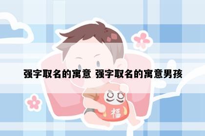 强字取名的寓意 强字取名的寓意男孩