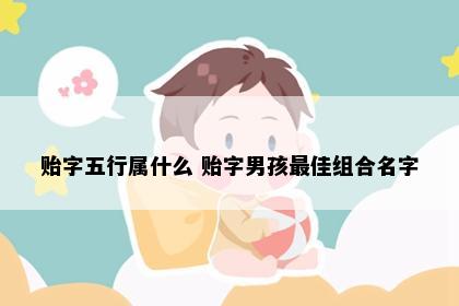 贻字五行属什么 贻字男孩最佳组合名字